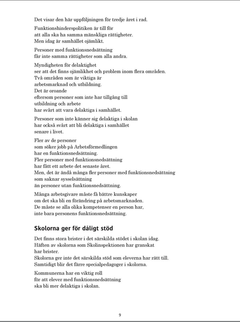 Två områden som är viktiga är arbetsmarknad och utbildning. Det är oroande eftersom personer som inte har tillgång till utbildning och arbete har svårt att vara delaktiga i samhället.