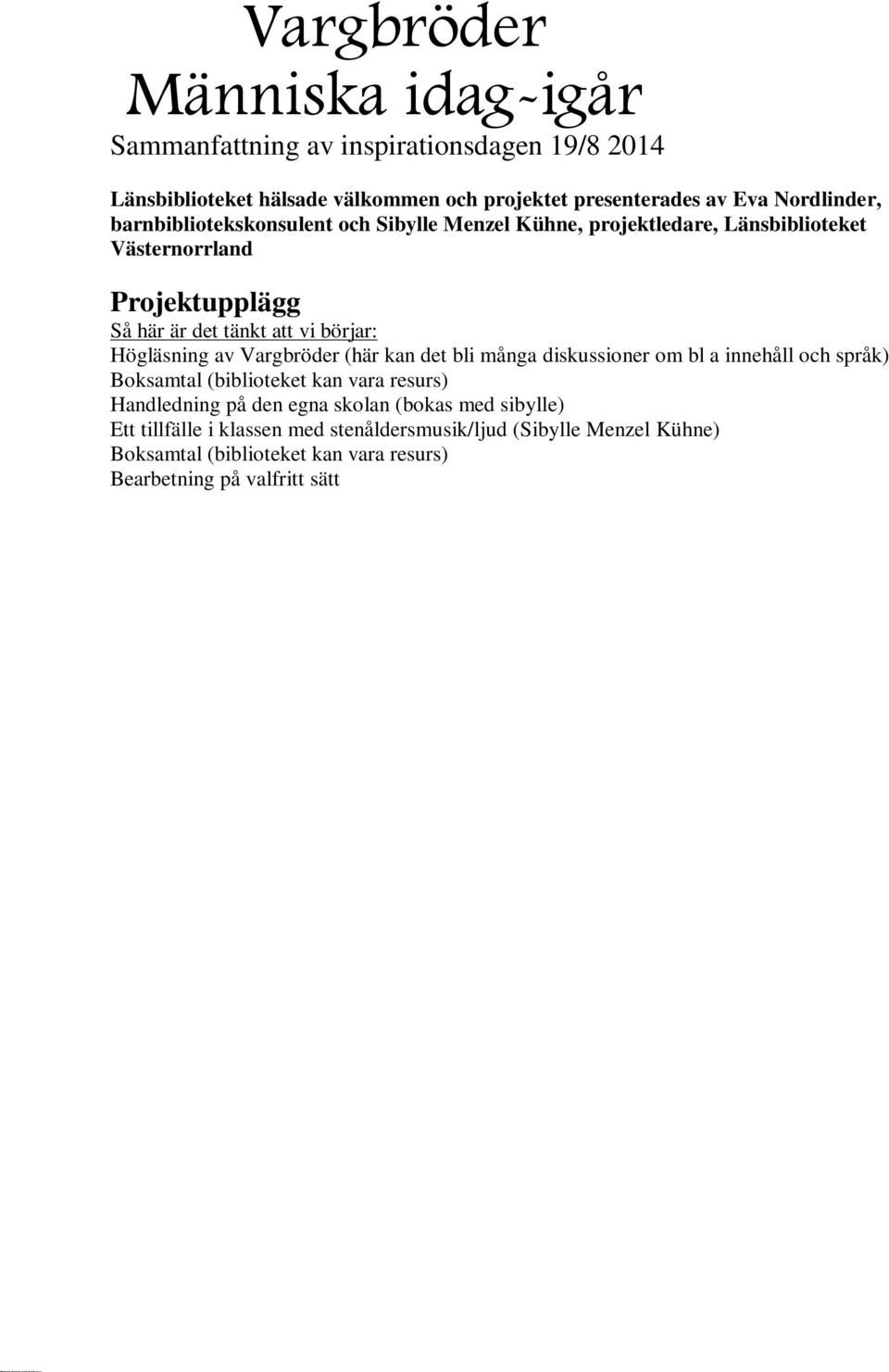 Boksamtal (biblioteket kan vara resurs) Handledning på den egna skolan (bokas med sibylle) Ett tillfälle i klassen med stenåldersmusik/ljud (Sibylle Menzel Kühne) Boksamtal (biblioteket kan vara