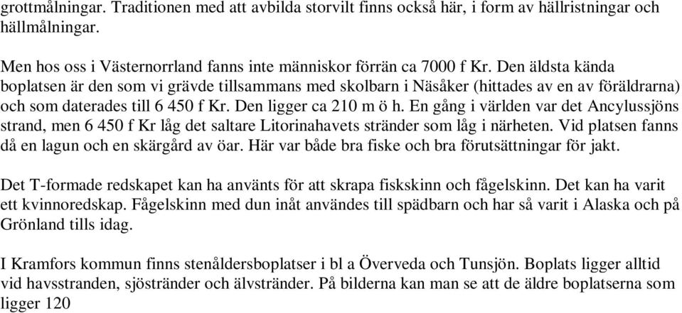 En gång i världen var det Ancylussjöns strand, men 6 450 f Kr låg det saltare Litorinahavets stränder som låg i närheten. Vid platsen fanns då en lagun och en skärgård av öar.