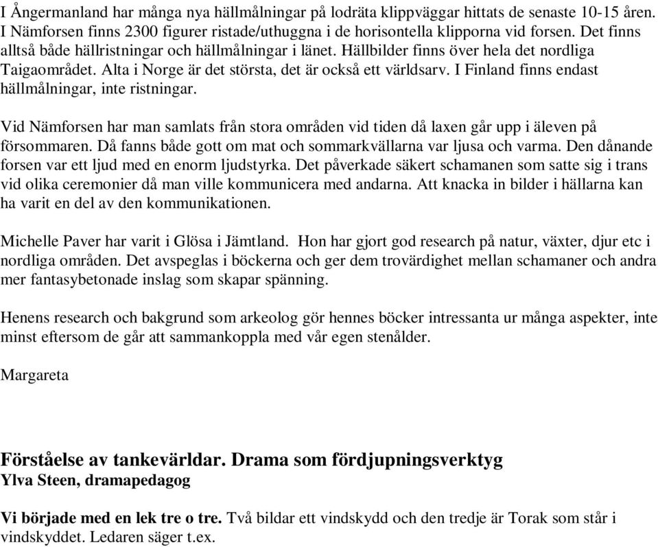 I Finland finns endast hällmålningar, inte ristningar. Vid Nämforsen har man samlats från stora områden vid tiden då laxen går upp i äleven på försommaren.