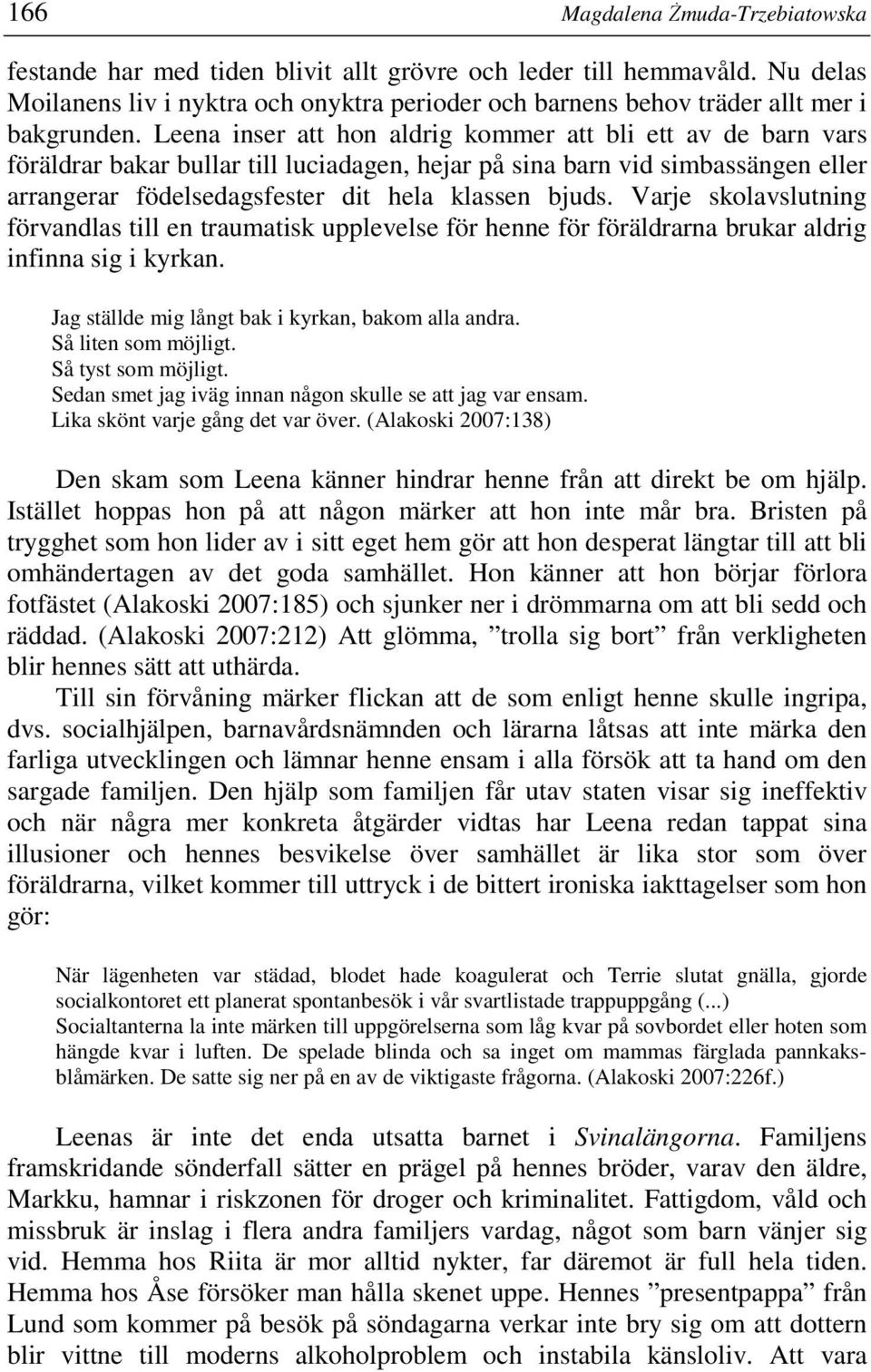 Leena inser att hon aldrig kommer att bli ett av de barn vars föräldrar bakar bullar till luciadagen, hejar på sina barn vid simbassängen eller arrangerar födelsedagsfester dit hela klassen bjuds.