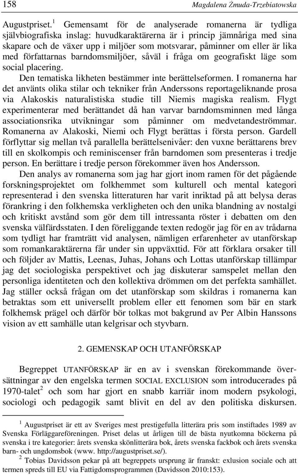 lika med författarnas barndomsmiljöer, såväl i fråga om geografiskt läge som social placering. Den tematiska likheten bestämmer inte berättelseformen.