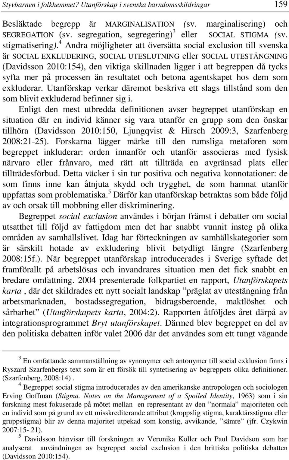 4 Andra möjligheter att översätta social exclusion till svenska är SOCIAL EXKLUDERING, SOCIAL UTESLUTNING eller SOCIAL UTESTÄNGNING (Davidsson 2010:154), den viktiga skillnaden ligger i att begreppen