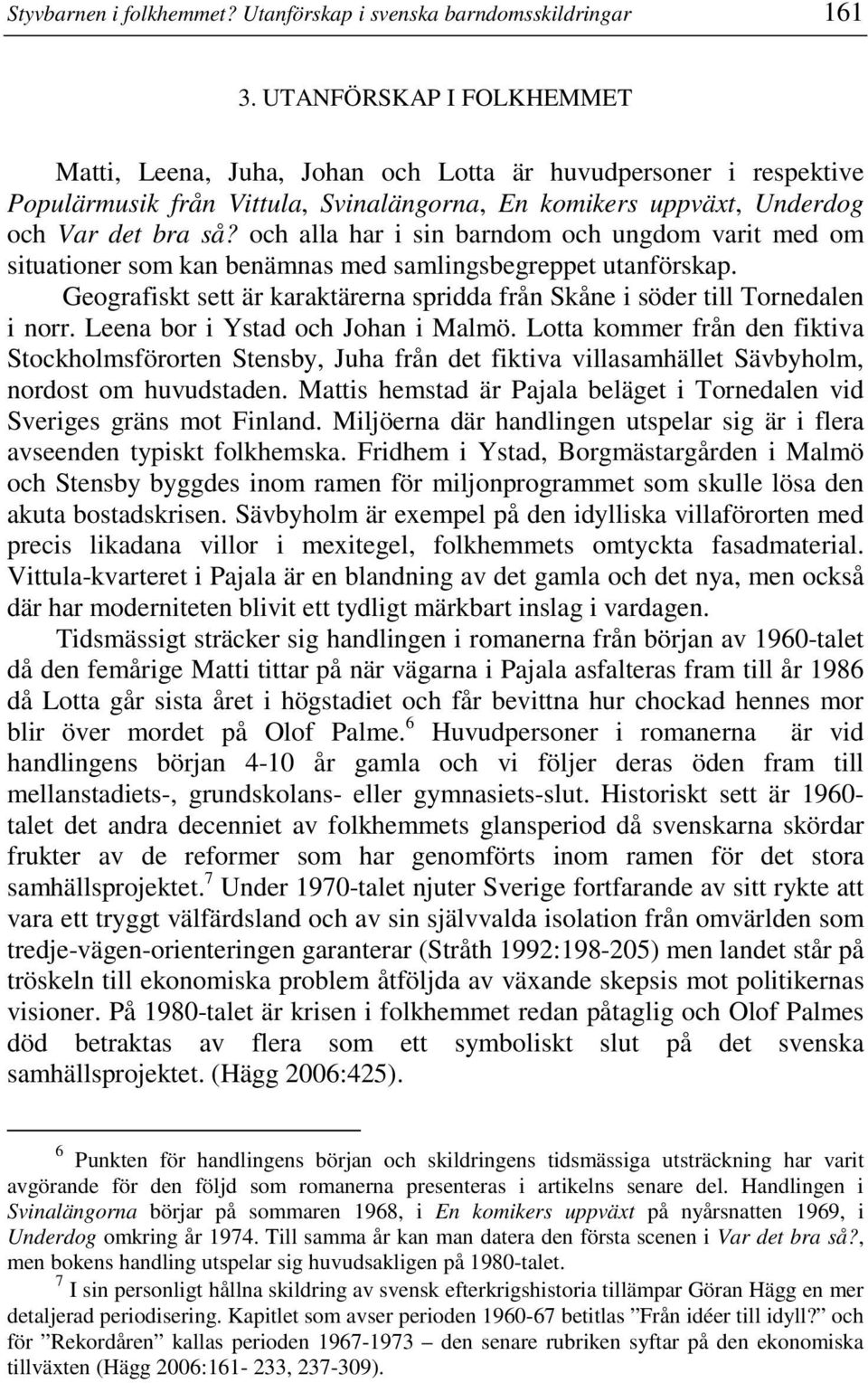 och alla har i sin barndom och ungdom varit med om situationer som kan benämnas med samlingsbegreppet utanförskap. Geografiskt sett är karaktärerna spridda från Skåne i söder till Tornedalen i norr.