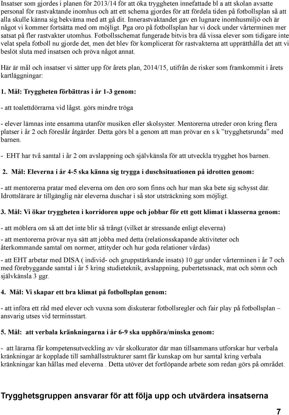 Pga oro på fotbollsplan har vi dock under vårterminen mer satsat på fler rastvakter utomhus.