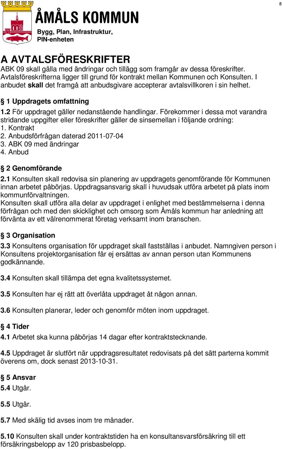 Förekommer i dessa mot varandra stridande uppgifter eller föreskrifter gäller de sinsemellan i följande ordning: 1. Kontrakt 2. Anbudsförfrågan daterad 2011-07-04 3. ABK 09 med ändringar 4.