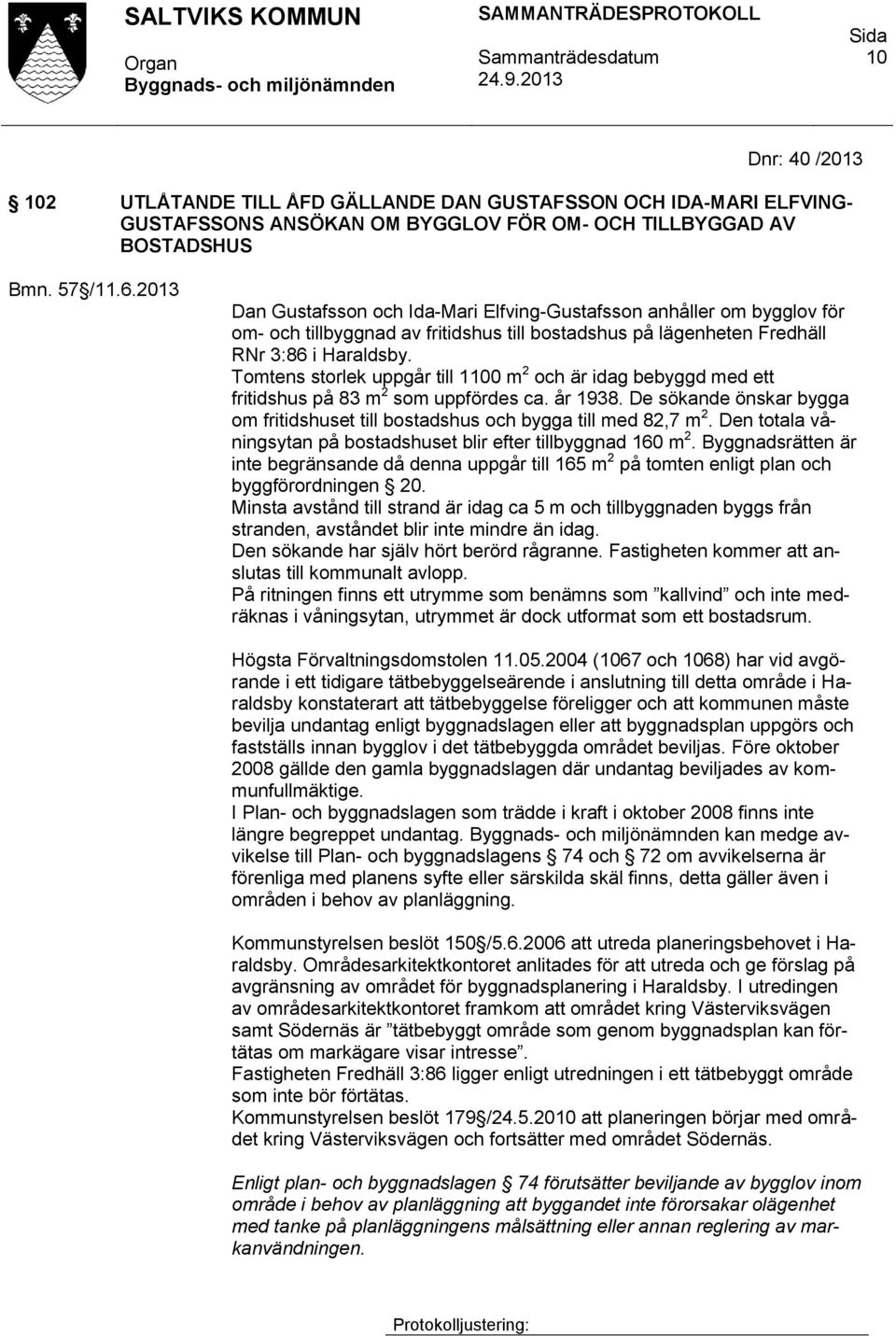 Tomtens storlek uppgår till 1100 m 2 och är idag bebyggd med ett fritidshus på 83 m 2 som uppfördes ca. år 1938. De sökande önskar bygga om fritidshuset till bostadshus och bygga till med 82,7 m 2.