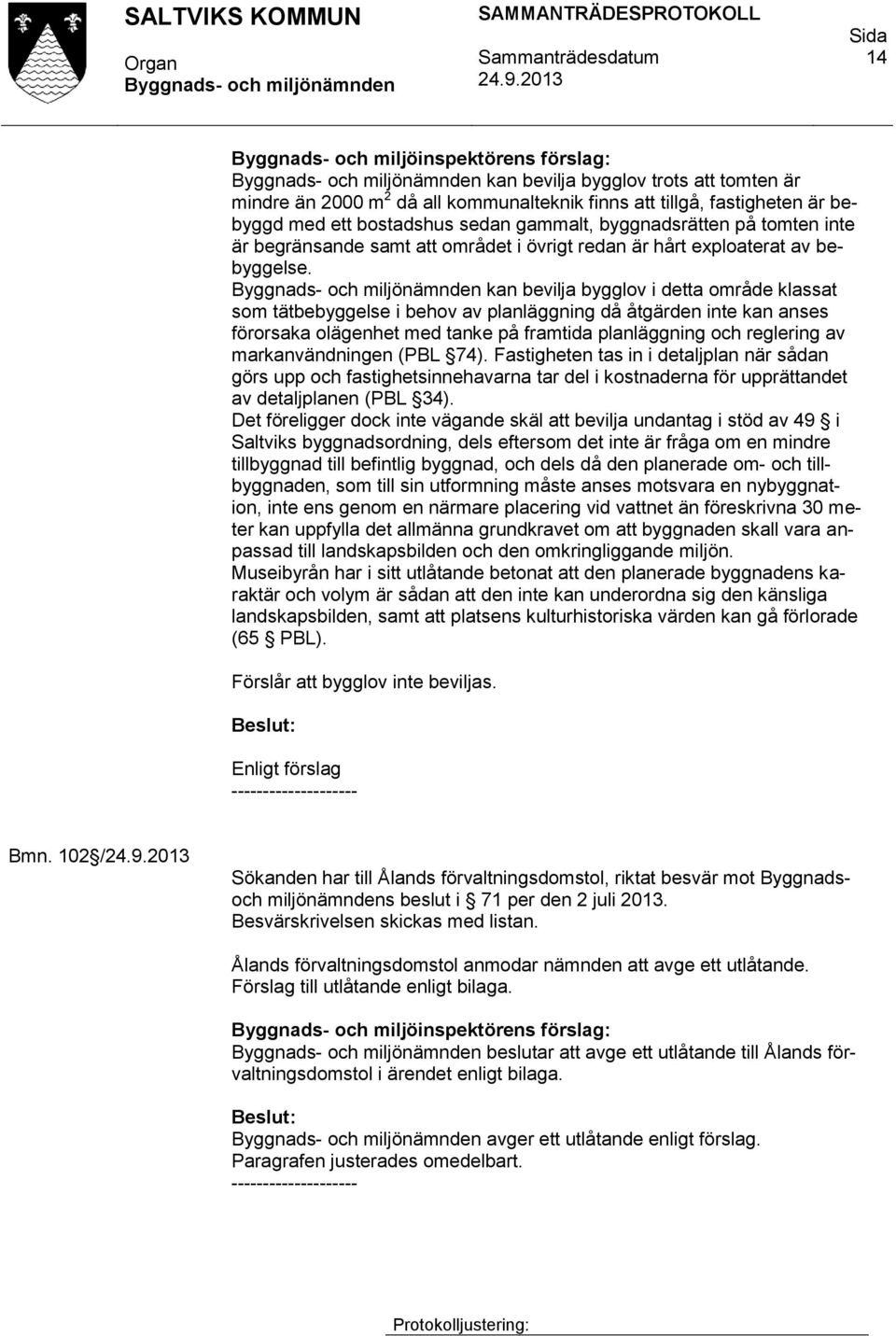 kan bevilja bygglov i detta område klassat som tätbebyggelse i behov av planläggning då åtgärden inte kan anses förorsaka olägenhet med tanke på framtida planläggning och reglering av