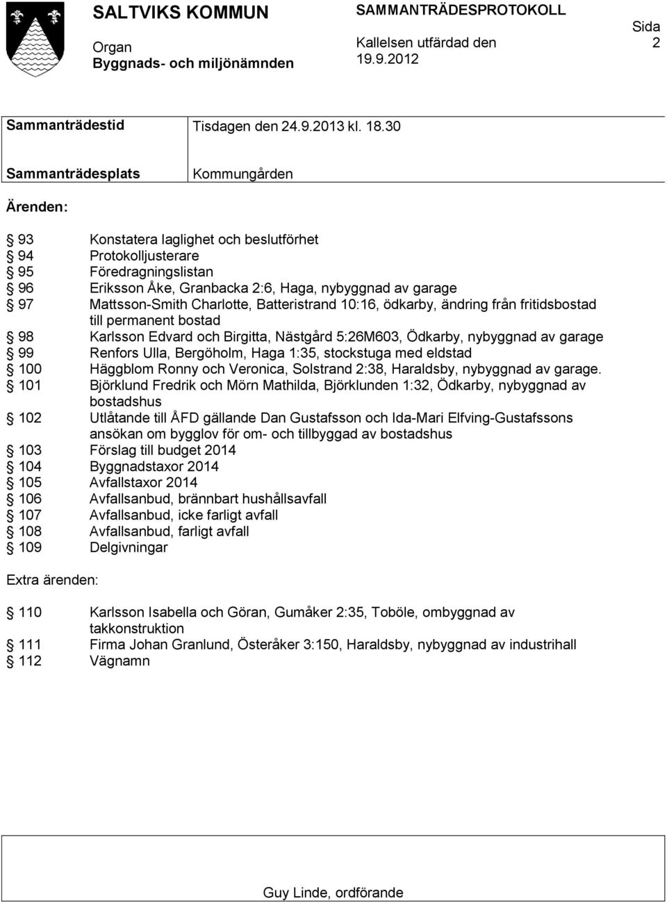 Mattsson-Smith Charlotte, Batteristrand 10:16, ödkarby, ändring från fritidsbostad till permanent bostad 98 Karlsson Edvard och Birgitta, Nästgård 5:26M603, Ödkarby, nybyggnad av garage 99 Renfors