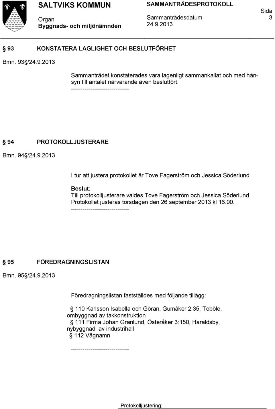 94 / I tur att justera protokollet är Tove Fagerström och Jessica Söderlund Till protokolljusterare valdes Tove Fagerström och Jessica Söderlund Protokollet justeras