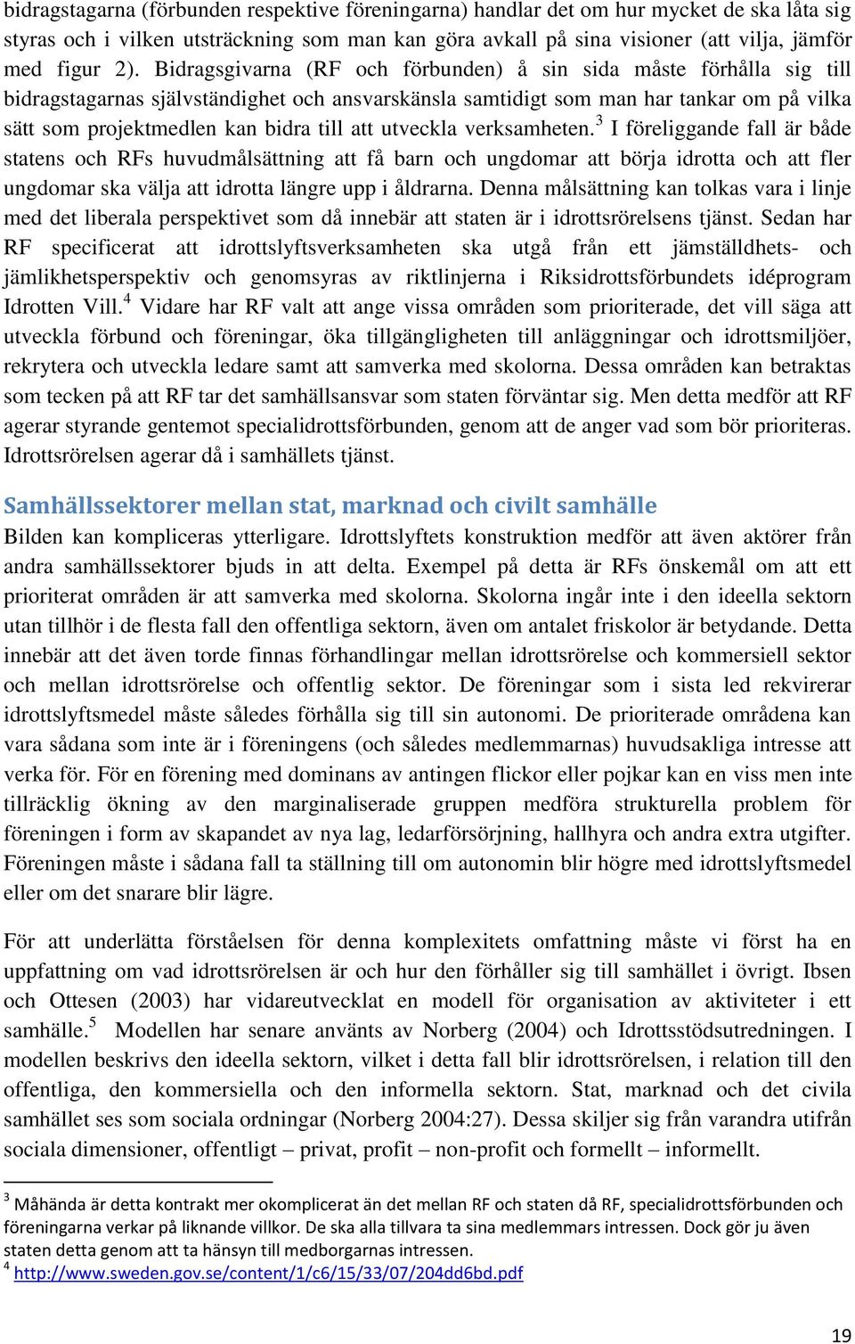 att utveckla verksamheten. 3 I föreliggande fall är både statens och RFs huvudmålsättning att få barn och ungdomar att börja idrotta och att fler ungdomar ska välja att idrotta längre upp i åldrarna.