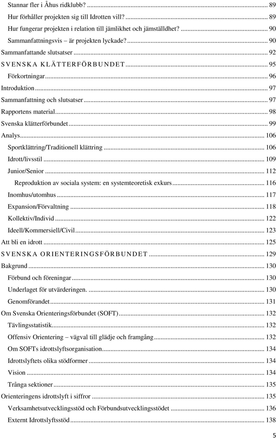 .. 98 Svenska klätterförbundet... 99 Analys... 106 Sportklättring/Traditionell klättring... 106 Idrott/livsstil... 109 Junior/Senior... 112 Reproduktion av sociala system: en systemteoretisk exkurs.