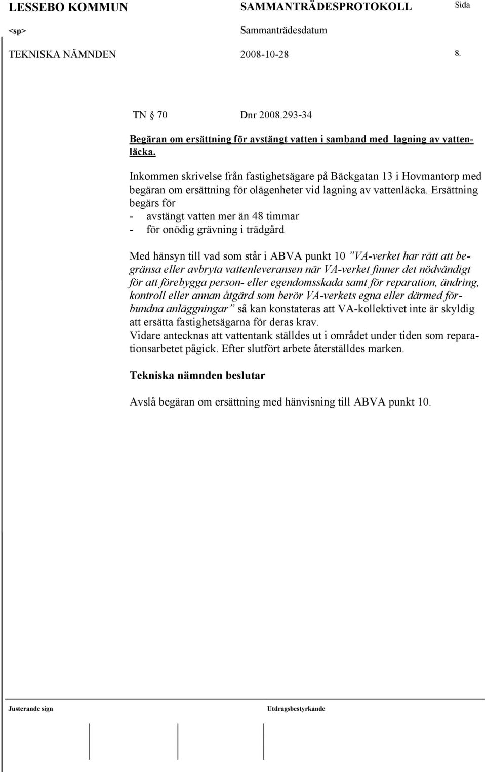 Ersättning begärs för - avstängt vatten mer än 48 timmar - för onödig grävning i trädgård Med hänsyn till vad som står i ABVA punkt 10 VA-verket har rätt att begränsa eller avbryta vattenleveransen