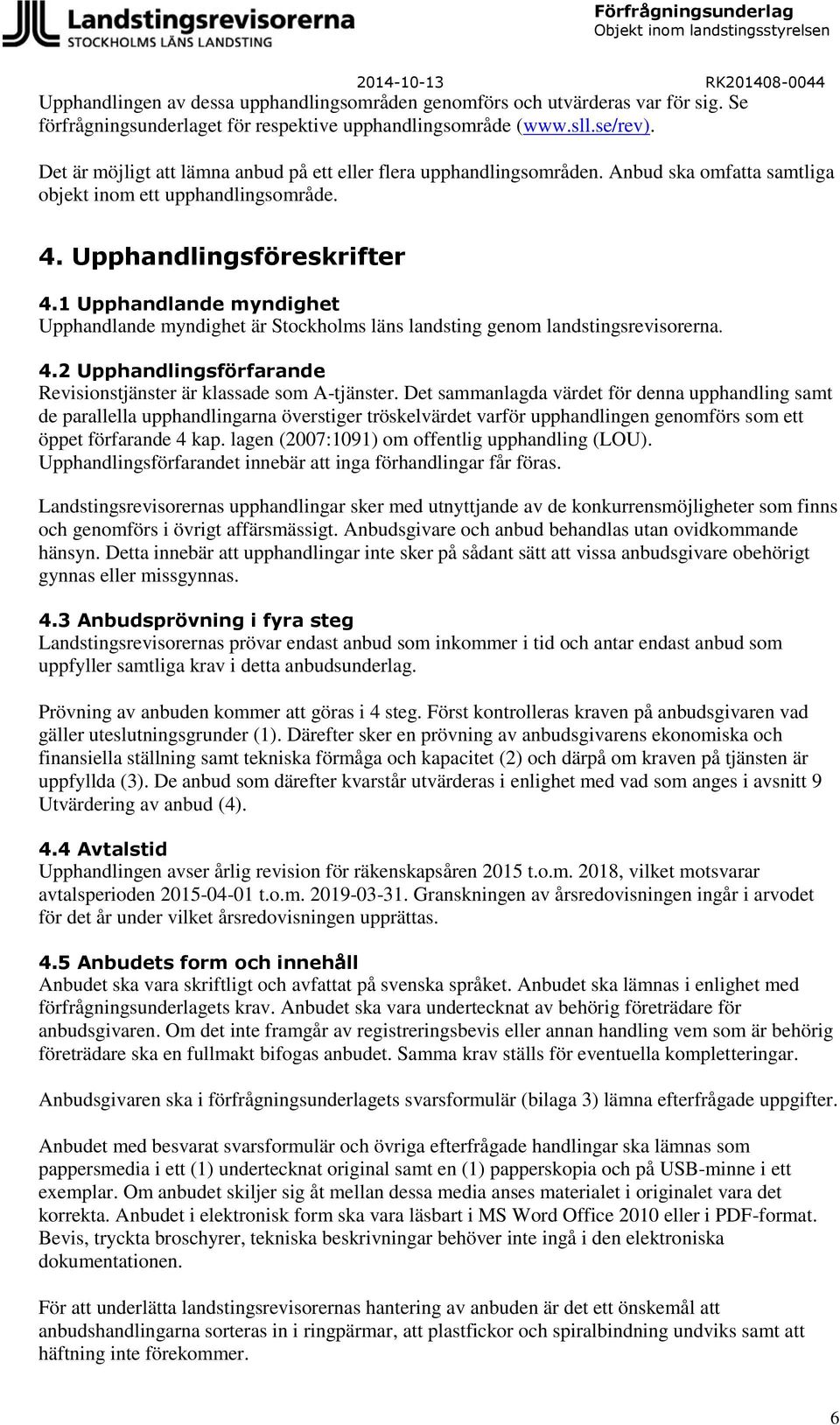 1 Upphandlande myndighet Upphandlande myndighet är Stockholms läns landsting genom landstingsrevisorerna. 4.2 Upphandlingsförfarande Revisionstjänster är klassade som A-tjänster.