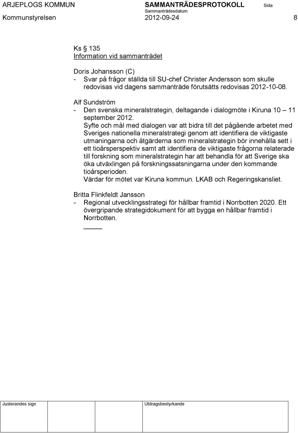 Syfte och mål med dialogen var att bidra till det pågående arbetet med Sveriges nationella mineralstrategi genom att identifiera de viktigaste utmaningarna och åtgärderna som mineralstrategin bör