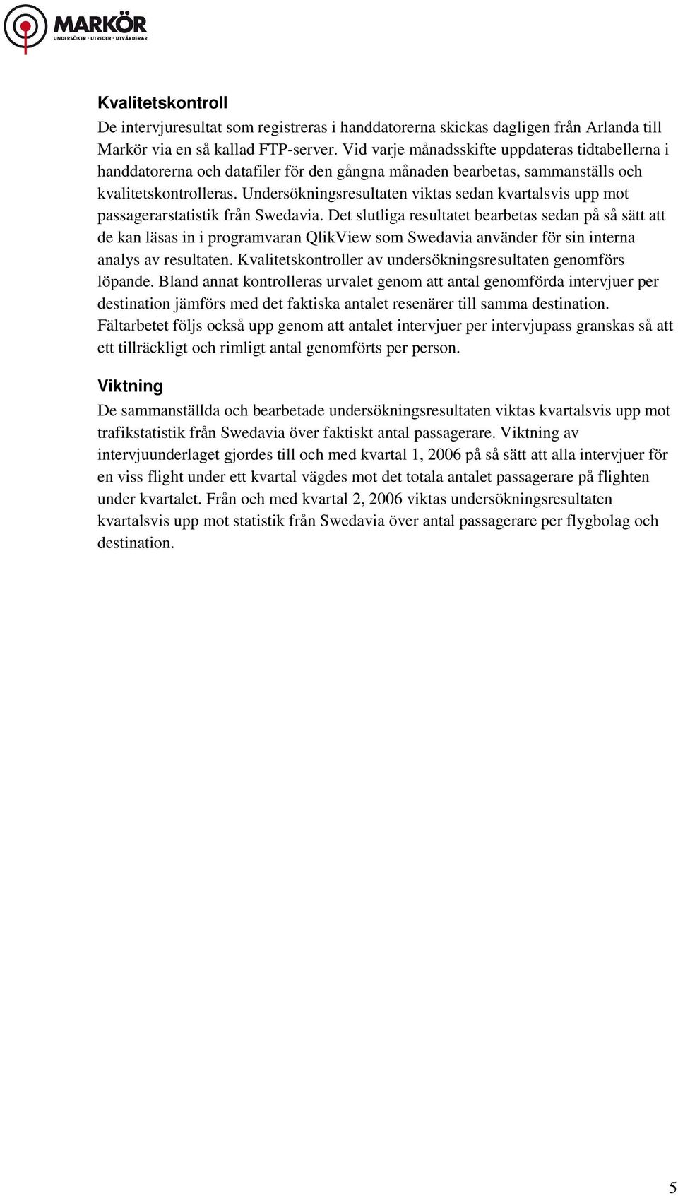 Undersökningsresultaten viktas sedan kvartalsvis upp mot passagerarstatistik från Swedavia.