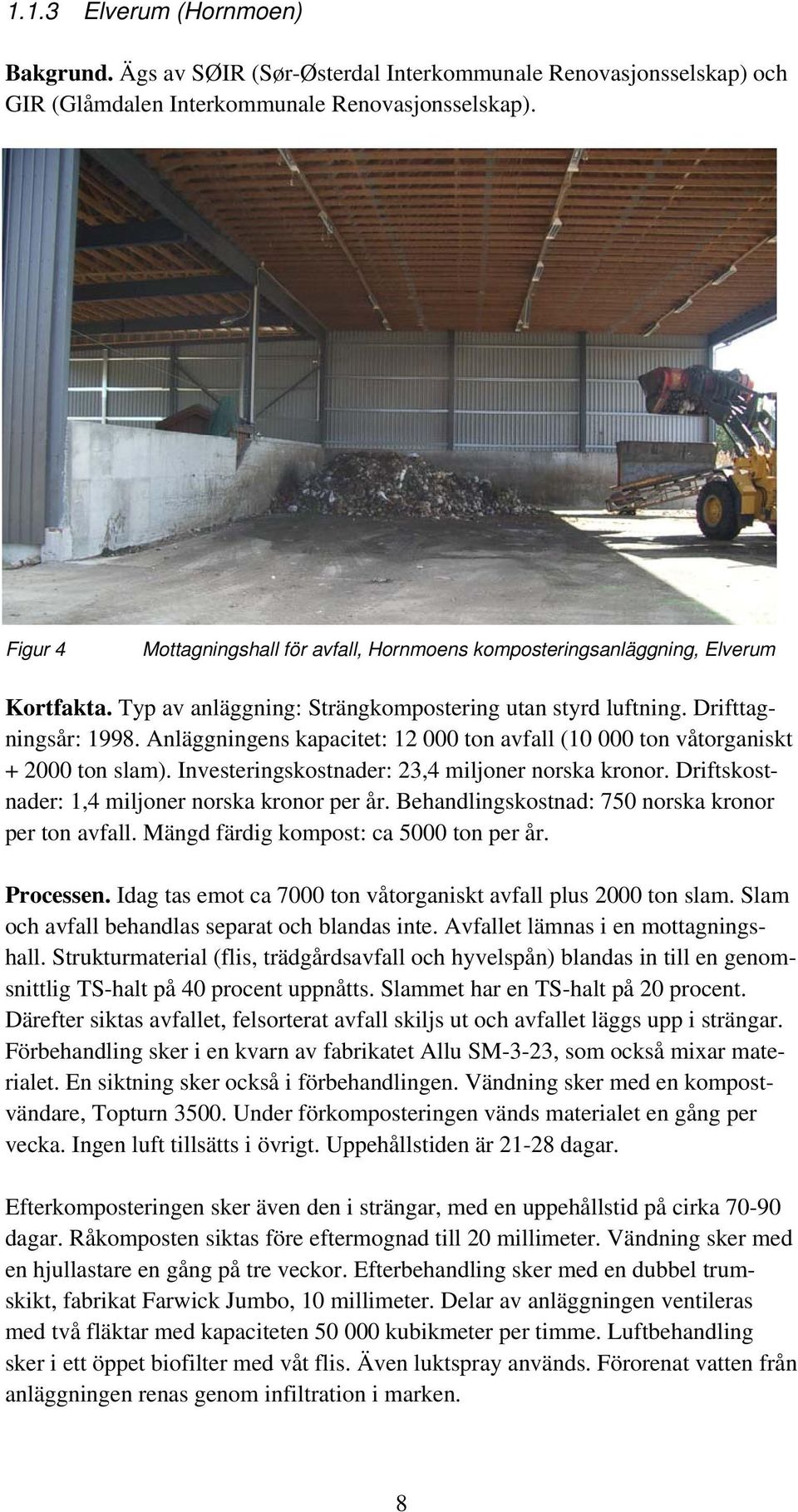 Anläggningens kapacitet: 12 000 ton avfall (10 000 ton våtorganiskt + 2000 ton slam). Investeringskostnader: 23,4 miljoner norska kronor. Driftskostnader: 1,4 miljoner norska kronor per år.