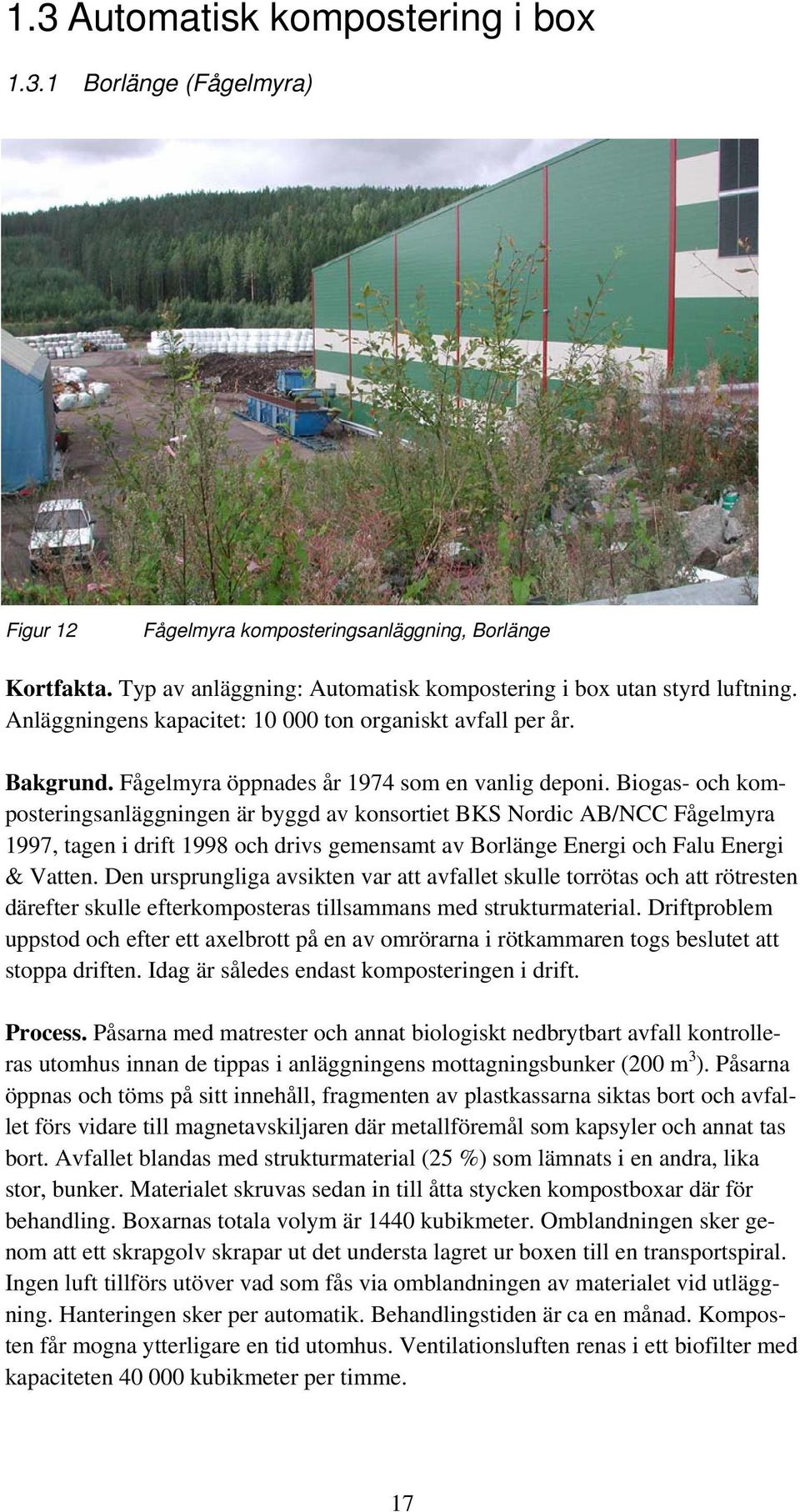 Biogas- och komposteringsanläggningen är byggd av konsortiet BKS Nordic AB/NCC Fågelmyra 1997, tagen i drift 1998 och drivs gemensamt av Borlänge Energi och Falu Energi & Vatten.