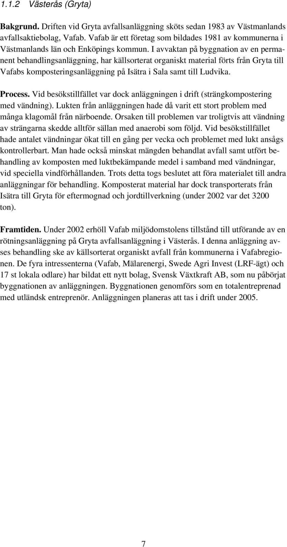 I avvaktan på byggnation av en permanent behandlingsanläggning, har källsorterat organiskt material förts från Gryta till Vafabs komposteringsanläggning på Isätra i Sala samt till Ludvika. Process.