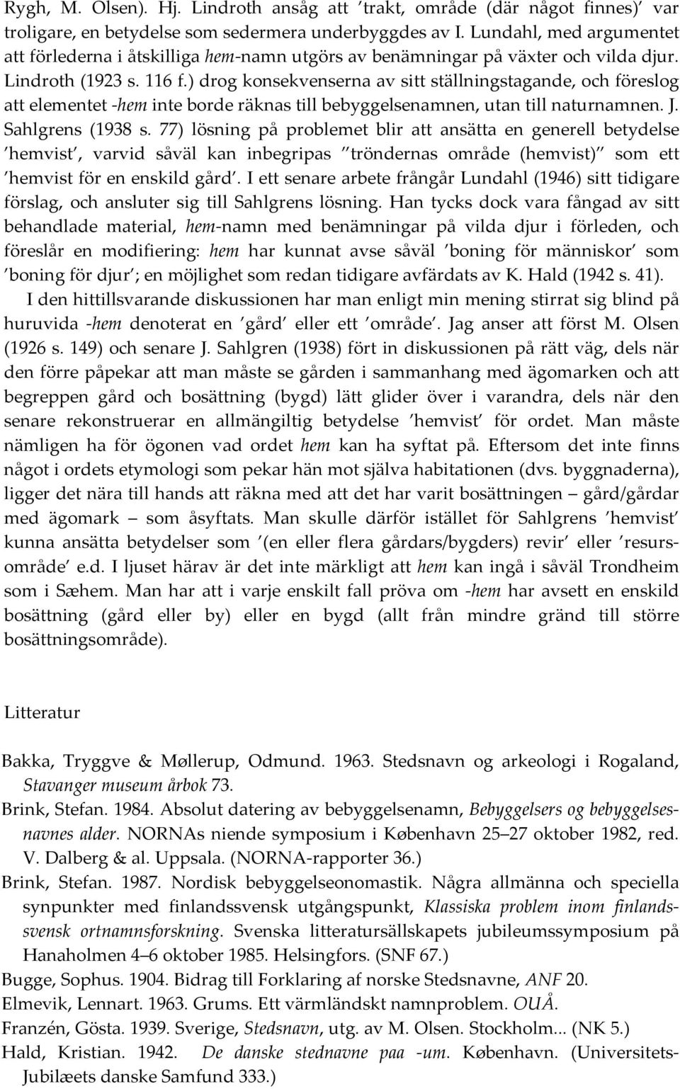 ) drog konsekvenserna av sitt ställningstagande, och föreslog att elementet hem inte borde räknas till bebyggelsenamnen, utan till naturnamnen. J. Sahlgrens (1938 s.