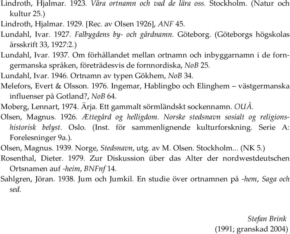 Lundahl, Ivar. 1946. Ortnamn av typen Gökhem, NoB 34. Melefors, Evert & Olsson. 1976. Ingemar, Hablingbo och Elinghem västgermanska influenser på Gotland?, NoB 64. Moberg, Lennart, 1974. Ärja.