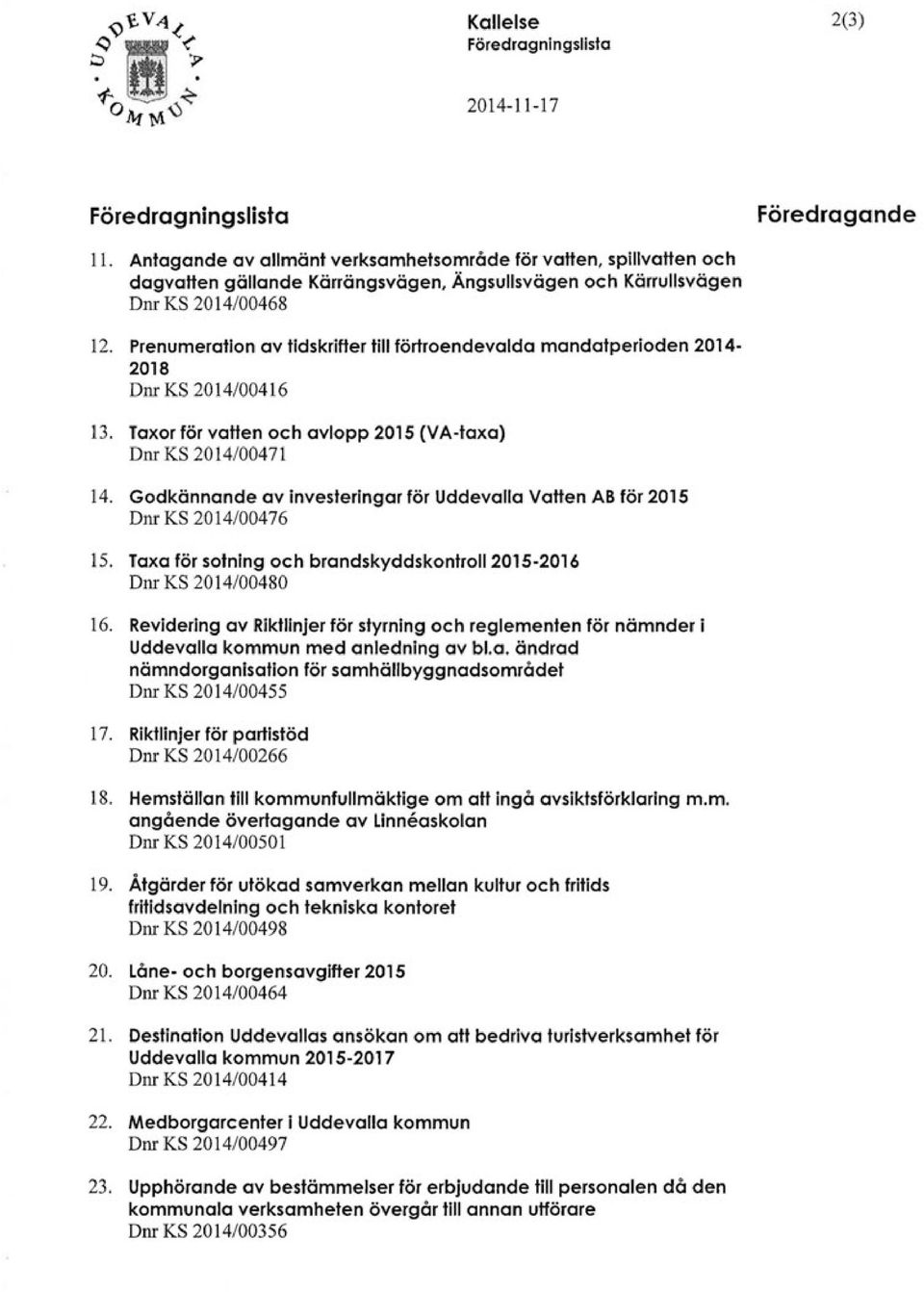 Prenumeration av tidskrifter till förtroendevalda mandatperioden 2014-2018 Dnr KS 2014/00416 13. Taxor för vatten och avlopp 2015 (VA-taxa) D nr KS 2014/004 71 14.