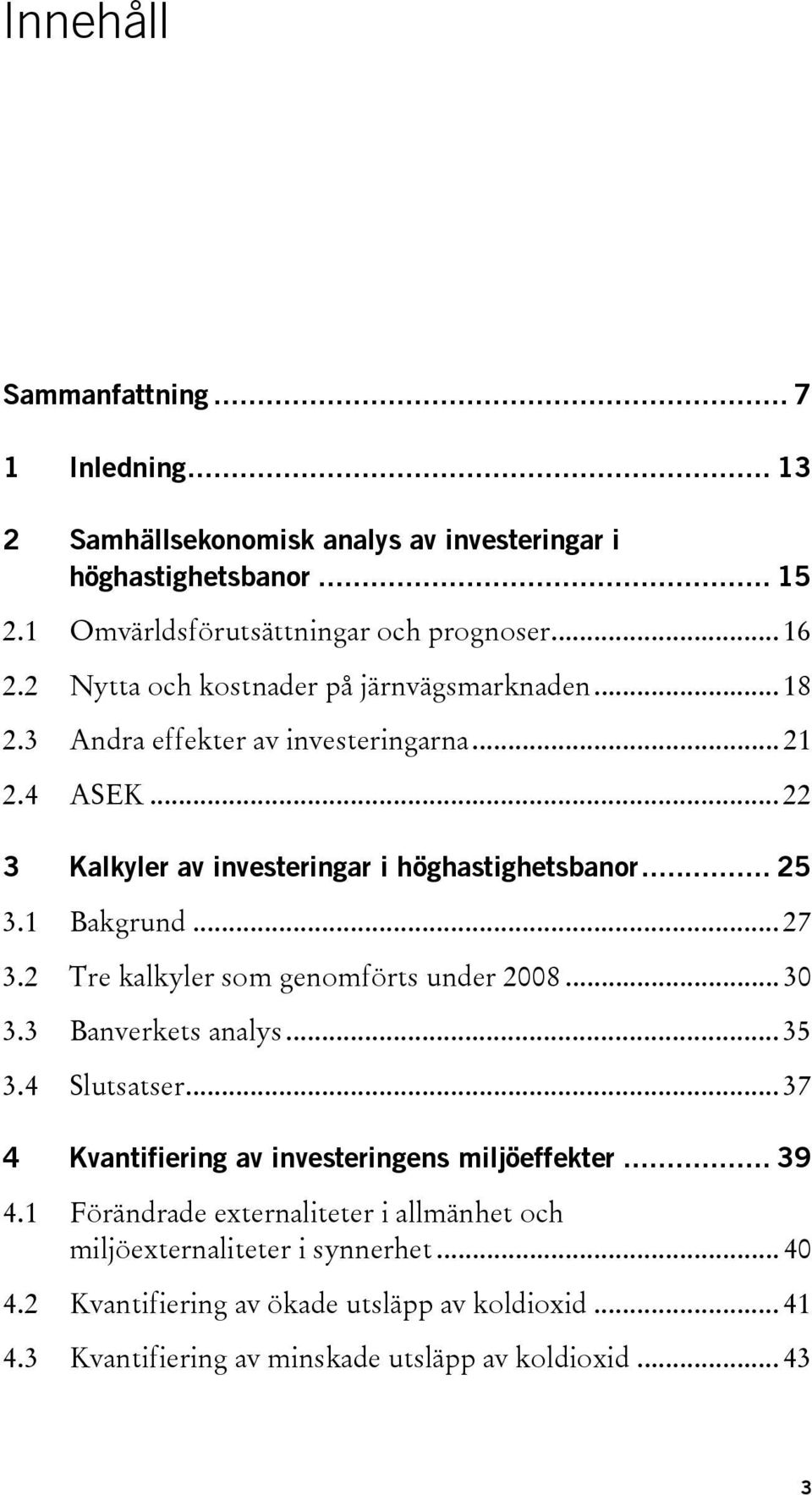 1 Bakgrund... 27 3.2 Tre kalkyler som genomförts under 2008... 30 3.3 Banverkets analys... 35 3.4 Slutsatser... 37 4 Kvantifiering av investeringens miljöeffekter... 39 4.