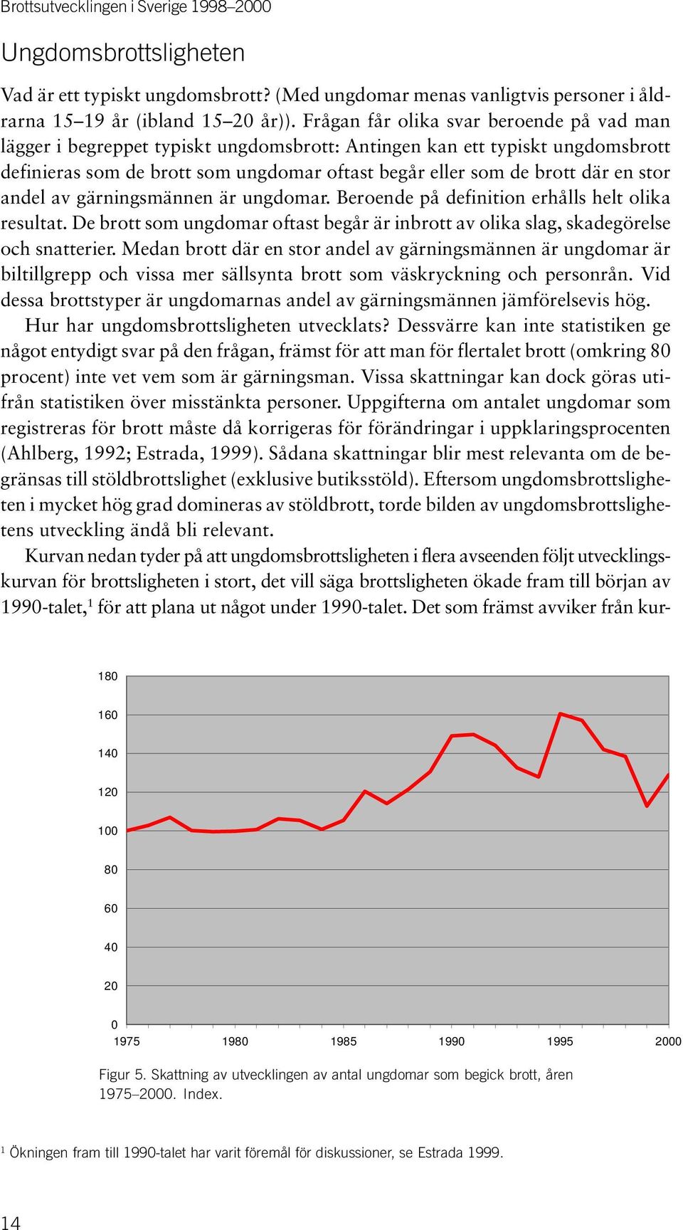 stor andel av gärningsmännen är ungdomar. Beroende på definition erhålls helt olika resultat. De brott som ungdomar oftast begår är inbrott av olika slag, skadegörelse och snatterier.