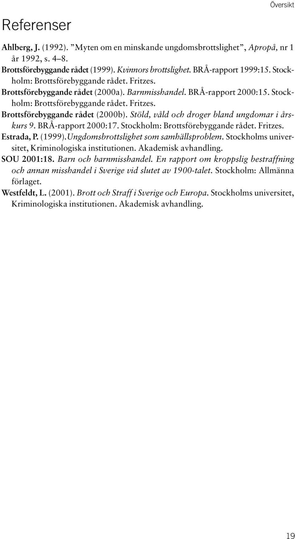 Stöld, våld och droger bland ungdomar i årskurs 9. BRÅ-rapport 2000:17. Stockholm: Brottsförebyggande rådet. Fritzes. Estrada, P. (1999).Ungdomsbrottslighet som samhällsproblem.