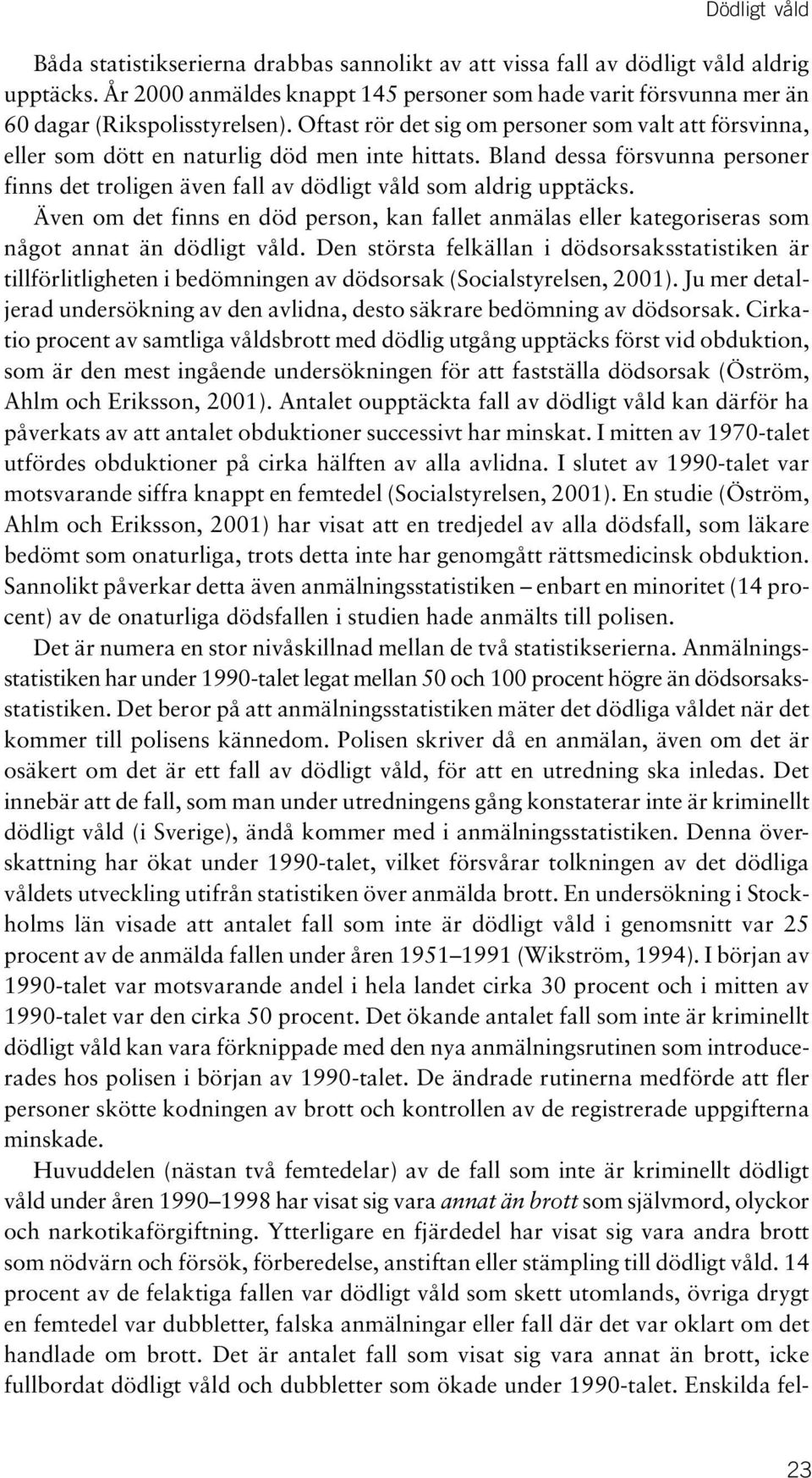 Oftast rör det sig om personer som valt att försvinna, eller som dött en naturlig död men inte hittats. Bland dessa försvunna personer finns det troligen även fall av dödligt våld som aldrig upptäcks.