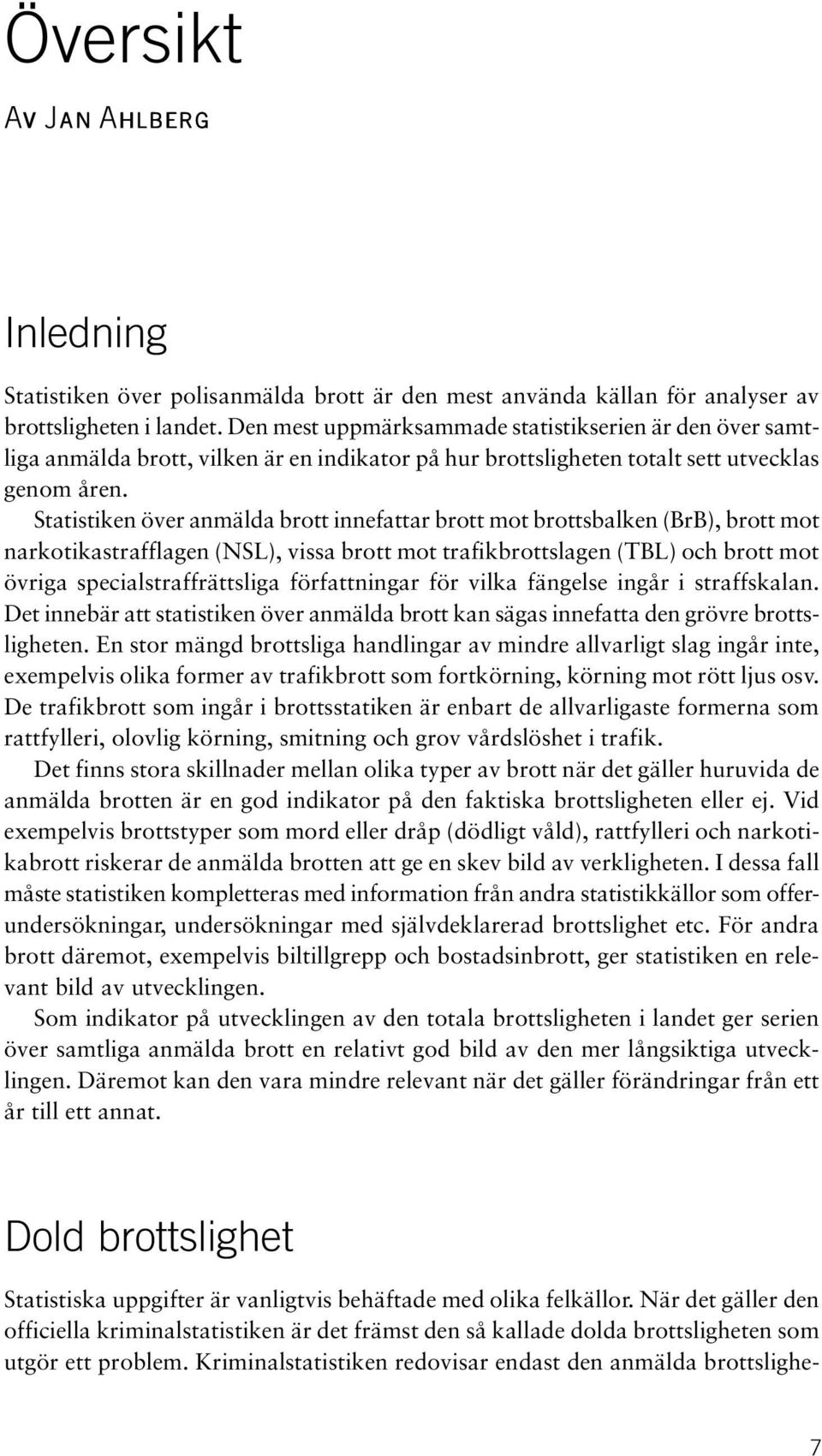 Statistiken över anmälda brott innefattar brott mot brottsbalken (BrB), brott mot narkotikastrafflagen (NSL), vissa brott mot trafikbrottslagen (TBL) och brott mot övriga specialstraffrättsliga