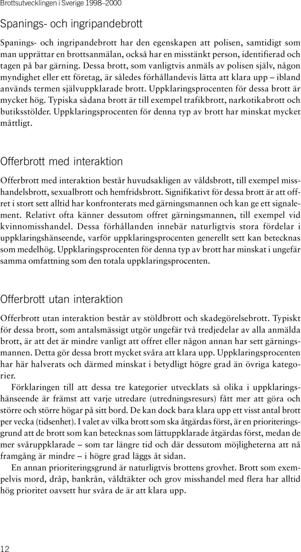 Dessa brott, som vanligtvis anmäls av polisen själv, någon myndighet eller ett företag, är således förhållandevis lätta att klara upp ibland används termen självuppklarade brott.