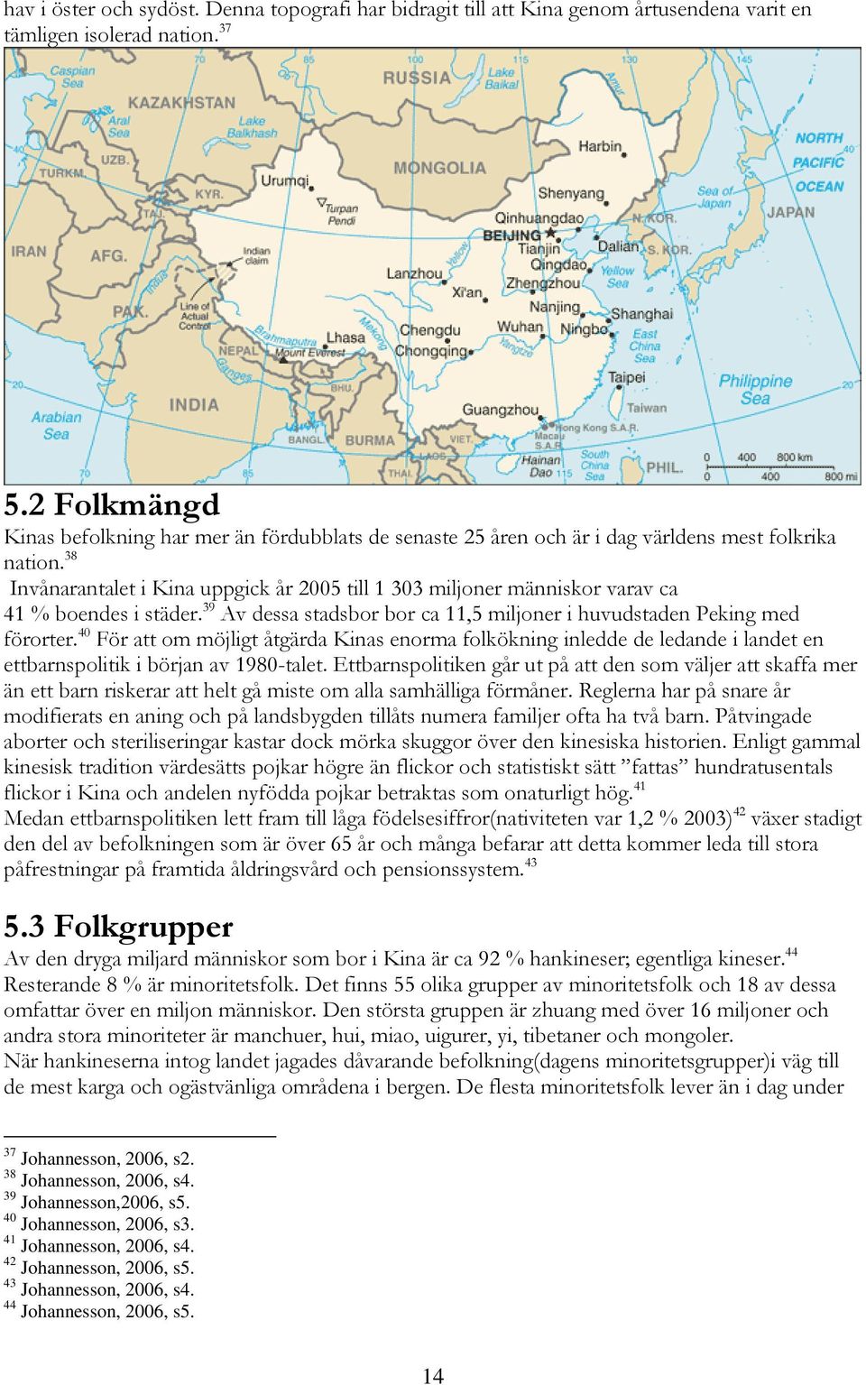 38 Invånarantalet i Kina uppgick år 2005 till 1 303 miljoner människor varav ca 41 % boendes i städer. 39 Av dessa stadsbor bor ca 11,5 miljoner i huvudstaden Peking med förorter.