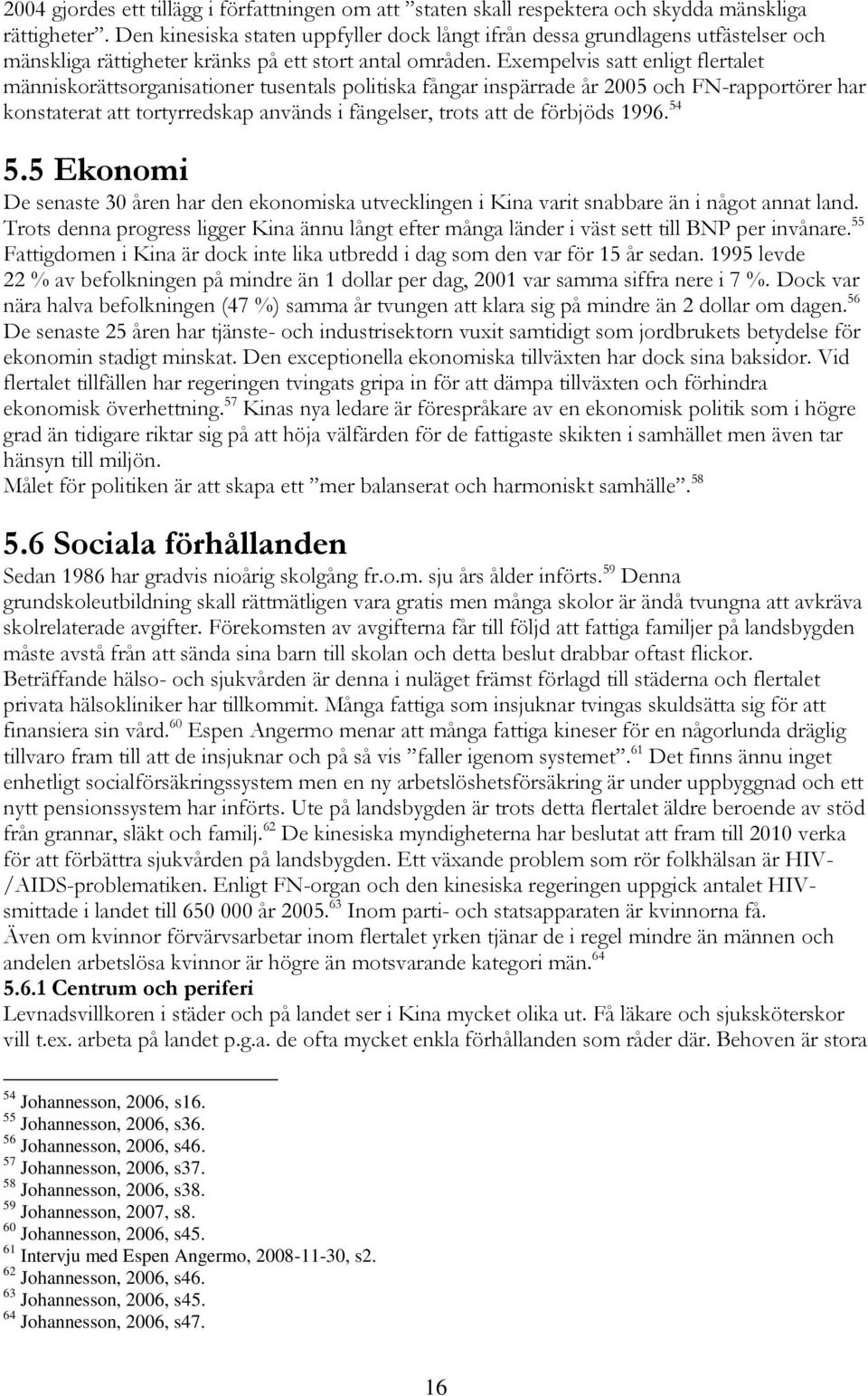 Exempelvis satt enligt flertalet människorättsorganisationer tusentals politiska fångar inspärrade år 2005 och FN-rapportörer har konstaterat att tortyrredskap används i fängelser, trots att de