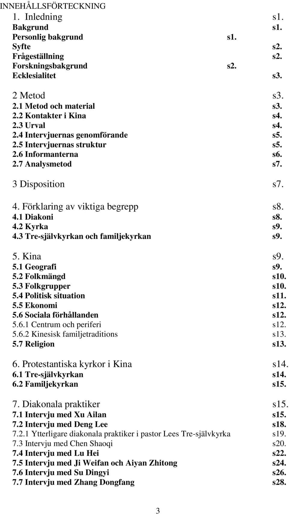 4.3 Tre-självkyrkan och familjekyrkan s9. 5. Kina s9. 5.1 Geografi s9. 5.2 Folkmängd s10. 5.3 Folkgrupper s10. 5.4 Politisk situation s11. 5.5 Ekonomi s12. 5.6 Sociala förhållanden s12. 5.6.1 Centrum och periferi s12.