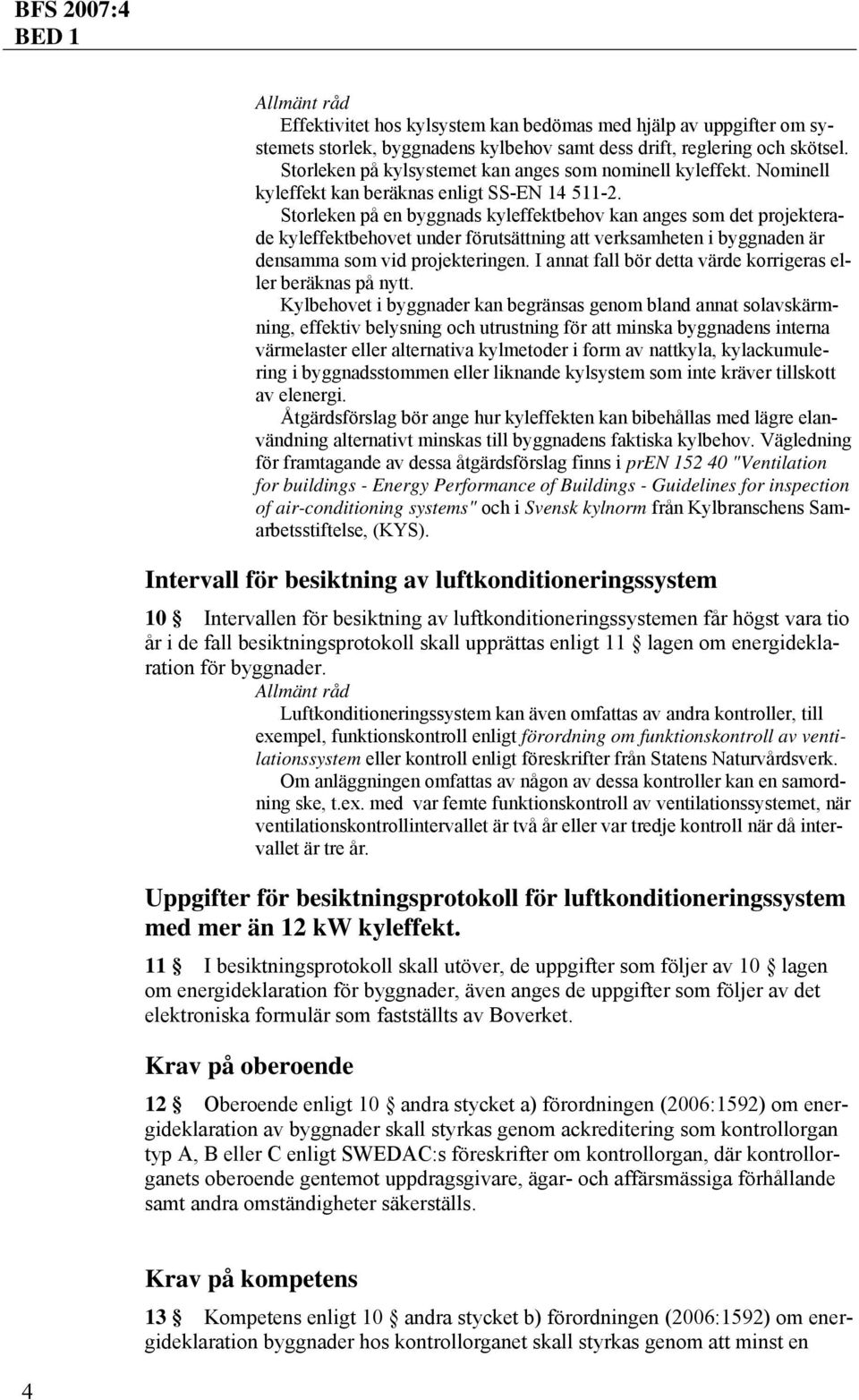 Storleken på en byggnads kyleffektbehov kan anges som det projekterade kyleffektbehovet under förutsättning att verksamheten i byggnaden är densamma som vid projekteringen.