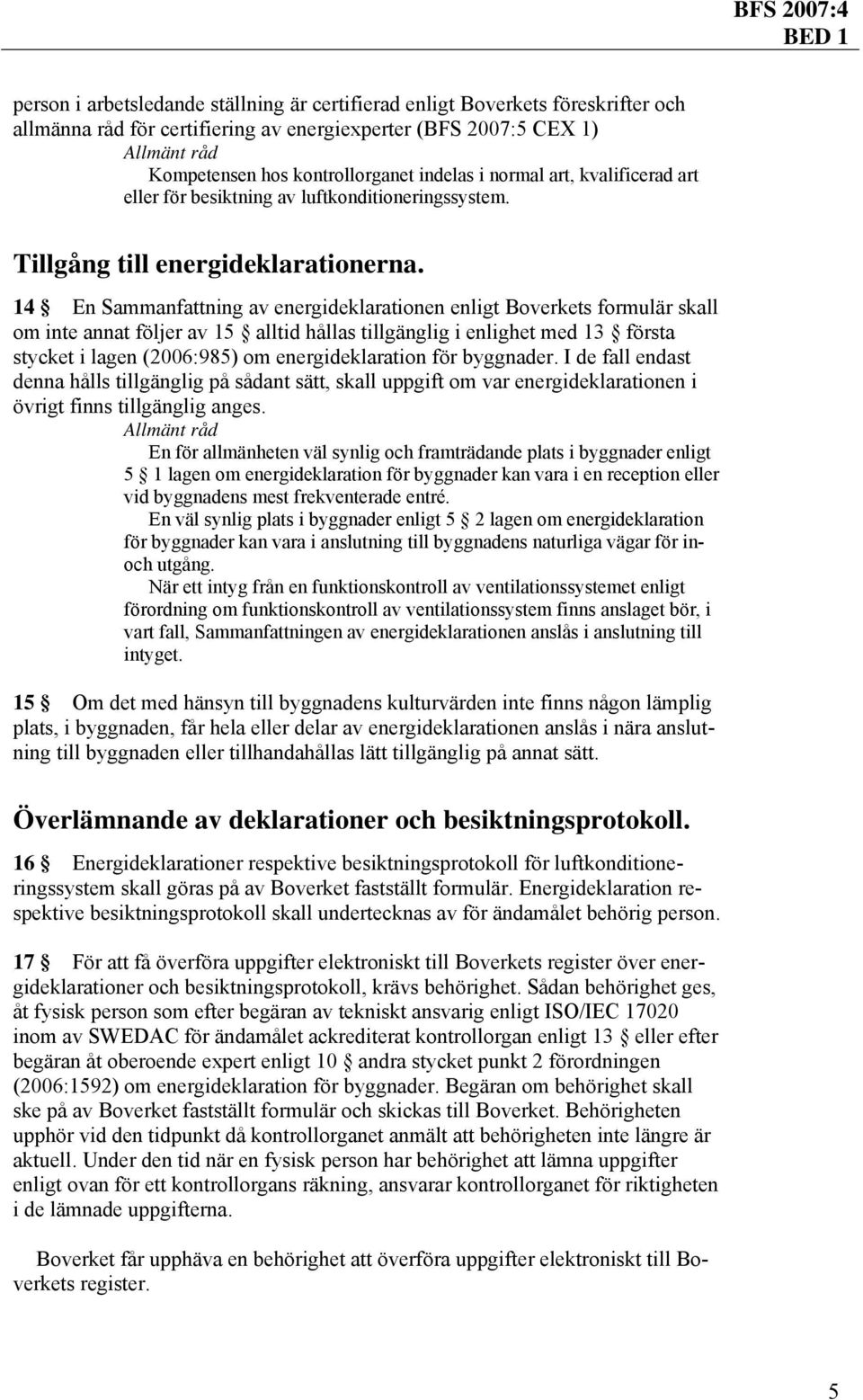 14 En Sammanfattning av energideklarationen enligt Boverkets formulär skall om inte annat följer av 15 alltid hållas tillgänglig i enlighet med 13 första stycket i lagen (2006:985) om