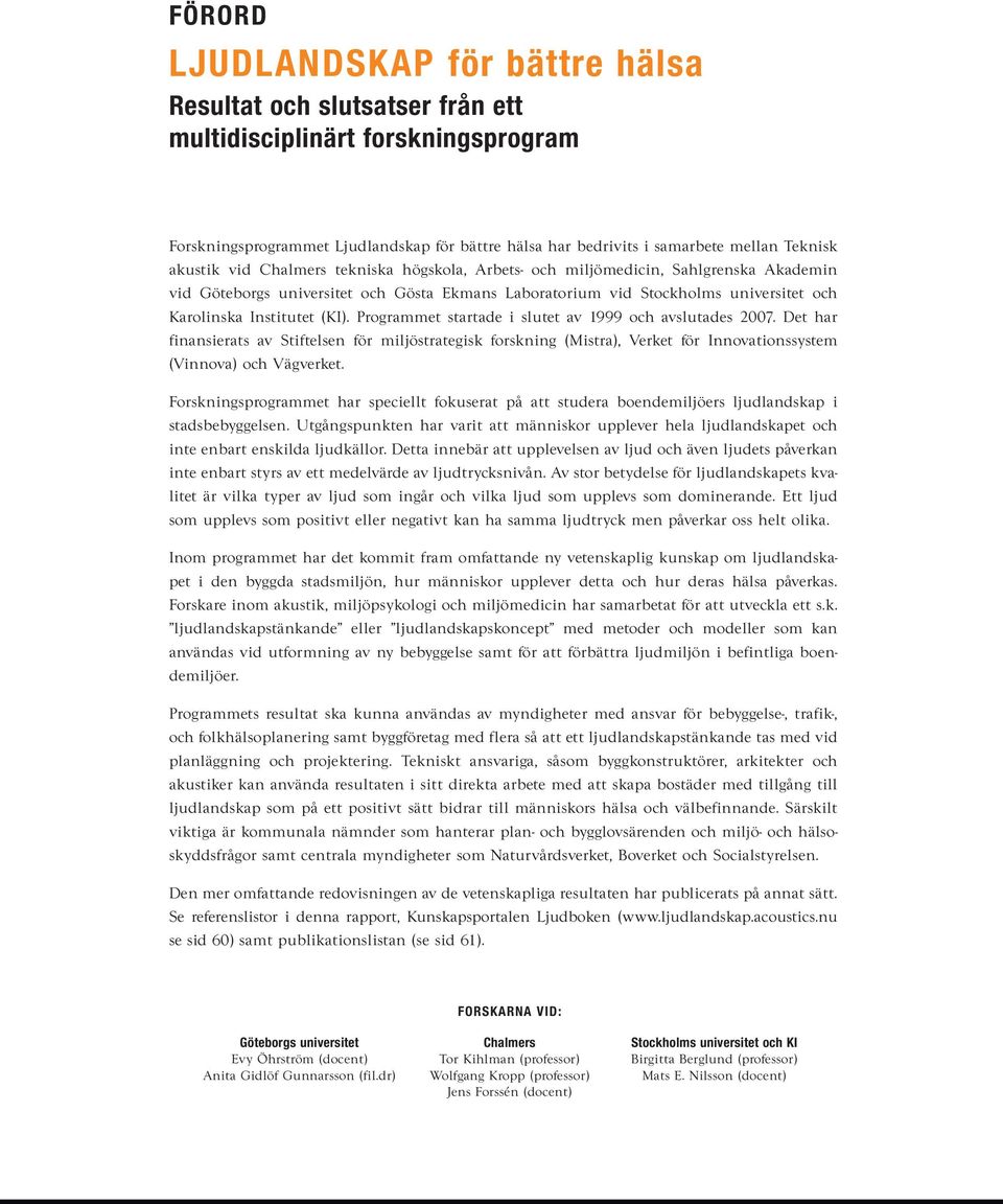 (KI). Programmet startade i slutet av 1999 och avslutades 2007. Det har finansierats av Stiftelsen för miljöstrategisk forskning (Mistra), Verket för Innovationssystem (Vinnova) och Vägverket.