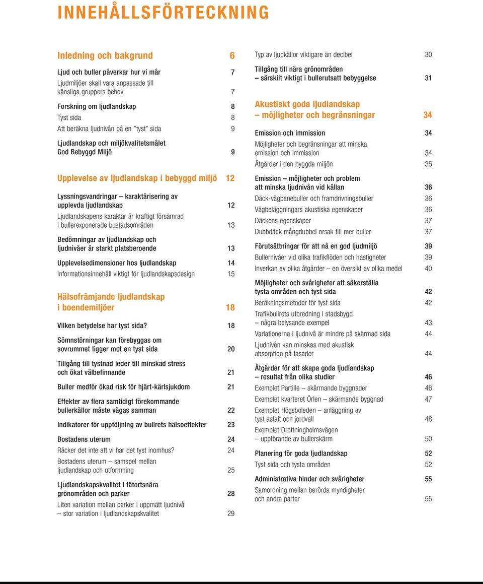 Ljudlandskapens karaktär är kraftigt försämrad i bullerexponerade bostadsområden 13 Bedömningar av ljudlandskap och ljudnivåer är starkt platsberoende 13 Upplevelsedimensioner hos ljudlandskap 14