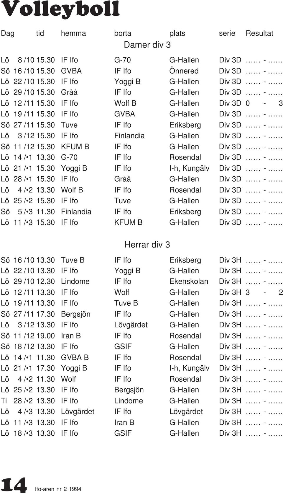 30 Tuve IF Ifo Eriksberg Div 3D - Lö 3 /12 15.30 IF Ifo Finlandia G-Hallen Div 3D - Sö 11 /12 15.30 KFUM B IF Ifo G-Hallen Div 3D - Lö 14 / 1 13.30 G-70 IF Ifo Rosendal Div 3D - Lö 21 / 1 15.