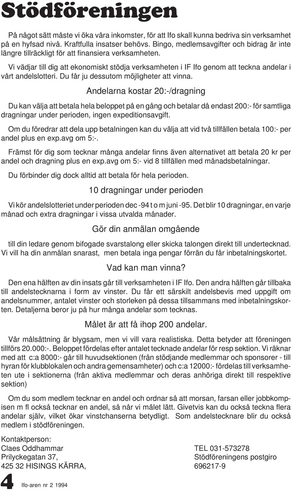 Vi vädjar till dig att ekonomiskt stödja verksamheten i IF Ifo genom att teckna andelar i vårt andelslotteri. Du får ju dessutom möjligheter att vinna.