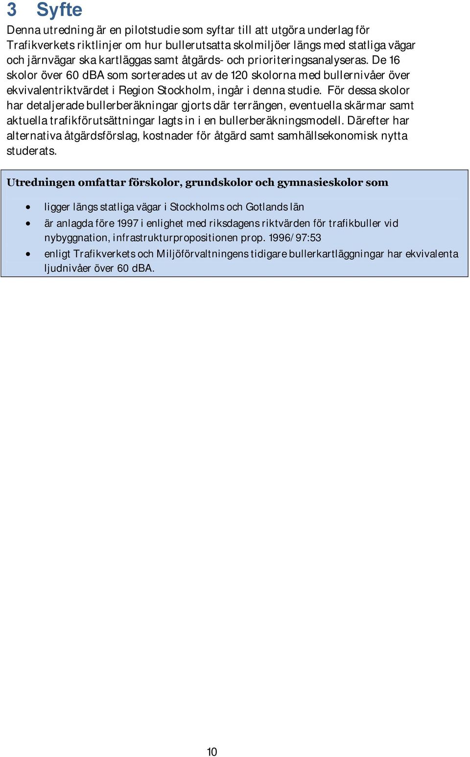 För dessa skolor har detaljerade bullerberäkningar gjorts där terrängen, eventuella skärmar samt aktuella trafikförutsättningar lagts in i en bullerberäkningsmodell.