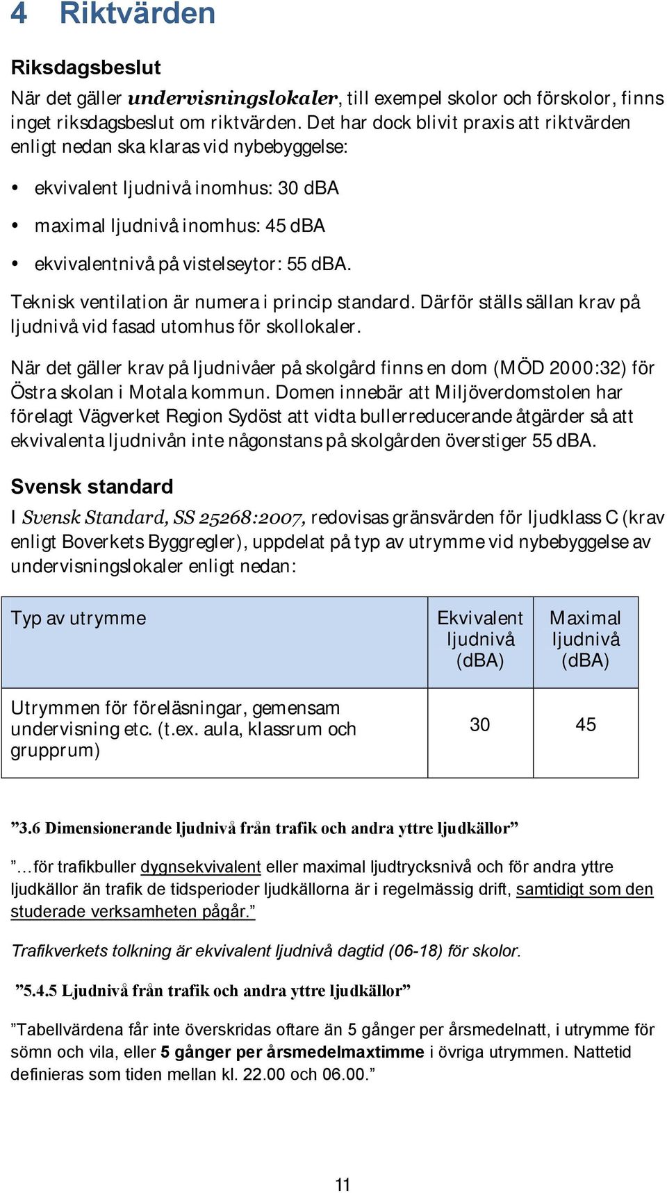 Teknisk ventilation är numera i princip standard. Därför ställs sällan krav på ljudnivå vid fasad utomhus för skollokaler.