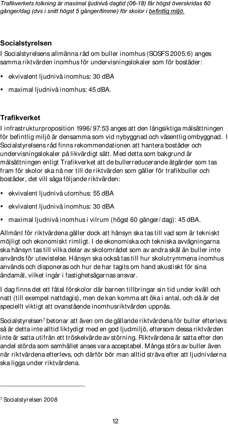 ljudnivå inomhus: 45 dba. Trafikverket I infrastrukturproposition 1996/97:53 anges att den långsiktiga målsättningen för befintlig miljö är densamma som vid nybyggnad och väsentlig ombyggnad.