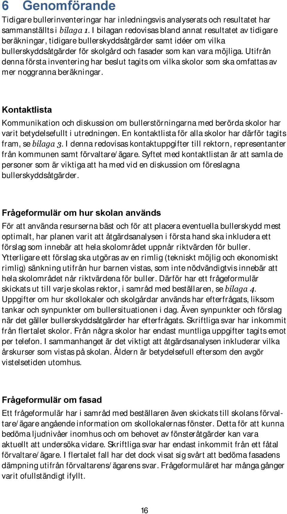 Utifrån denna första inventering har beslut tagits om vilka skolor som ska omfattas av mer noggranna beräkningar.