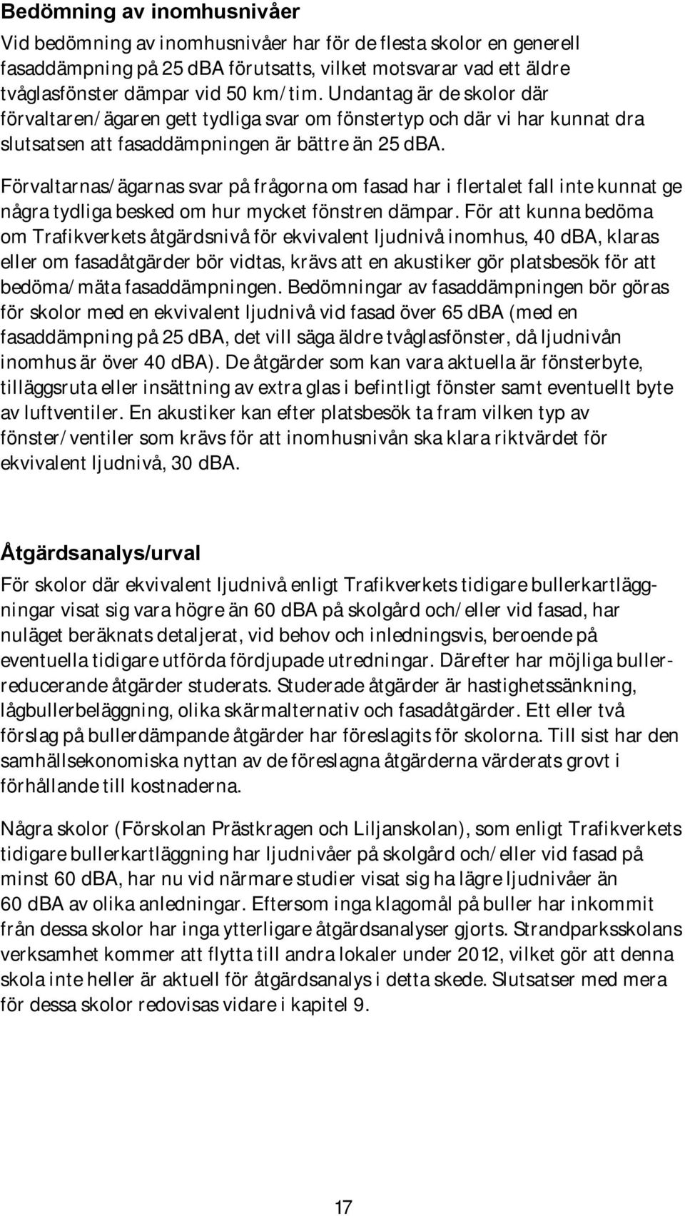 Förvaltarnas/ägarnas svar på frågorna om fasad har i flertalet fall inte kunnat ge några tydliga besked om hur mycket fönstren dämpar.