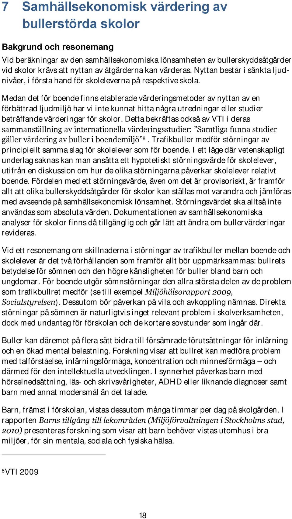 Medan det för boende finns etablerade värderingsmetoder av nyttan av en förbättrad ljudmiljö har vi inte kunnat hitta några utredningar eller studier beträffande värderingar för skolor.