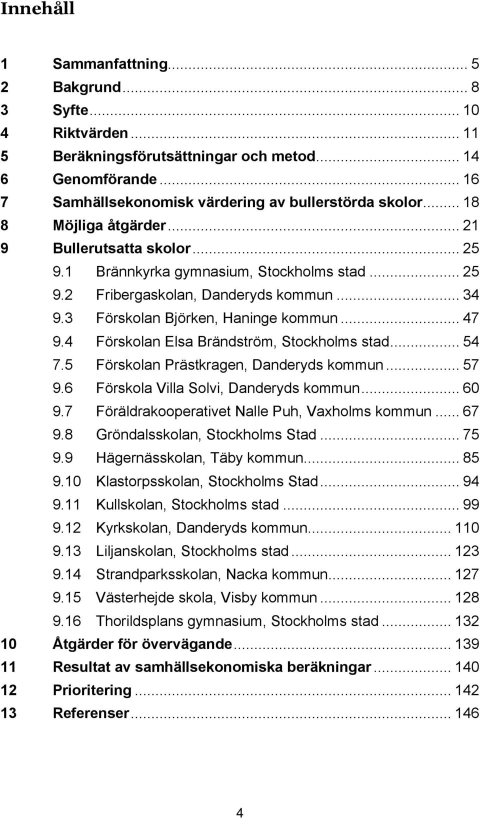 4 Förskolan Elsa Brändström, Stockholms stad... 54 7.5 Förskolan Prästkragen, Danderyds kommun... 57 9.6 Förskola Villa Solvi, Danderyds kommun... 60 9.