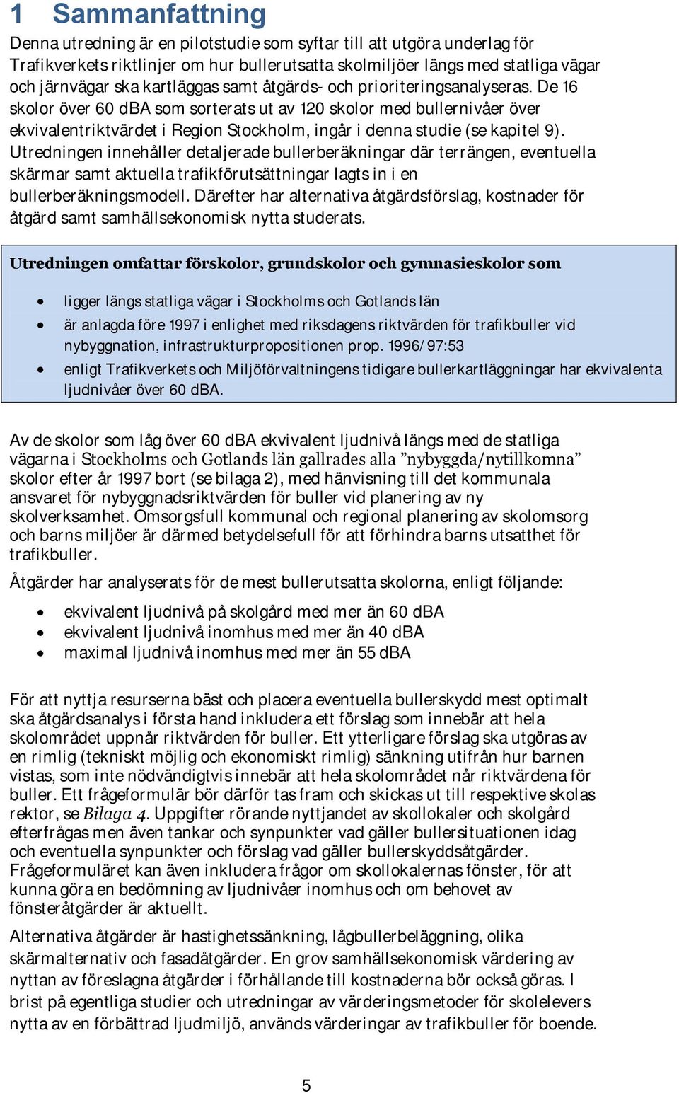 De 16 skolor över 60 dba som sorterats ut av 120 skolor med bullernivåer över ekvivalentriktvärdet i Region Stockholm, ingår i denna studie (se kapitel 9).