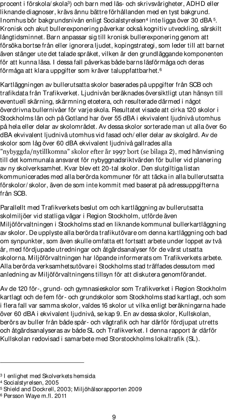 Barn anpassar sig till kronisk bullerexponering genom att försöka bortse från eller ignorera ljudet, kopingstrategi, som leder till att barnet även stänger ute det talade språket, vilken är den